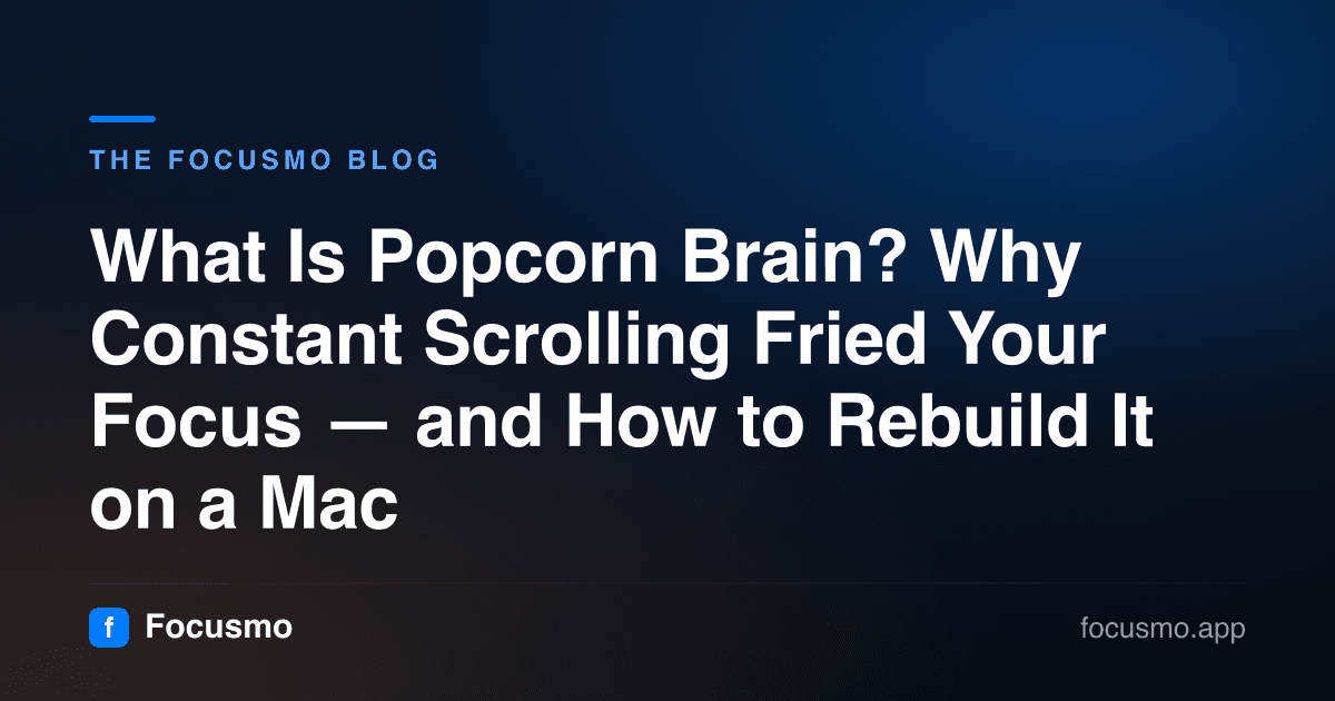 What Is Popcorn Brain? Why Constant Scrolling Fried Your Focus — and How to Rebuild It on a Mac
